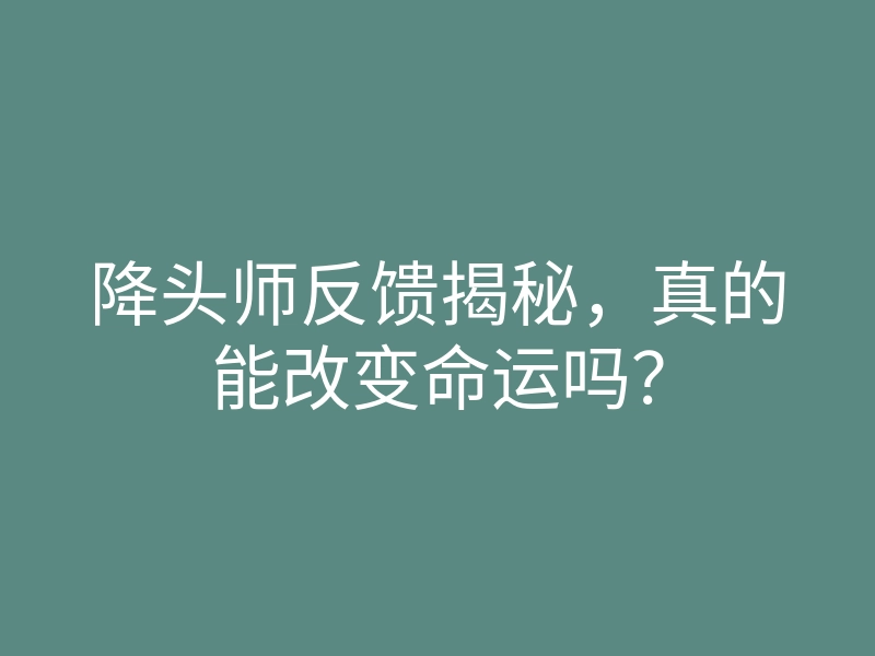 降头师反馈揭秘，真的能改变命运吗？