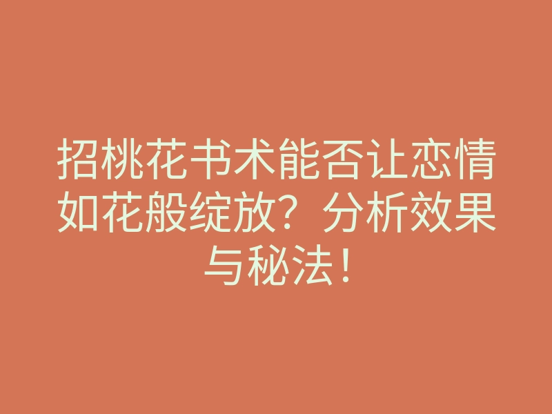 招桃花书术能否让恋情如花般绽放？分析效果与秘法！