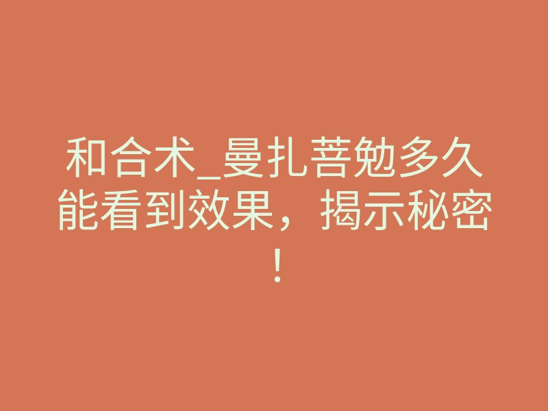 和合术_曼扎菩勉多久能看到效果,揭示秘密!