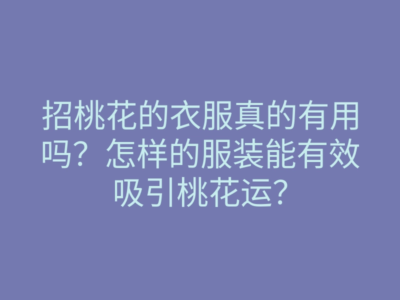 招桃花的衣服真的有用吗？怎样的服装能有效吸引桃花运？