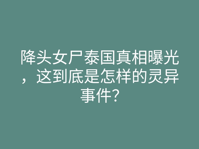 降头女尸泰国真相曝光，这到底是怎样的灵异事件？