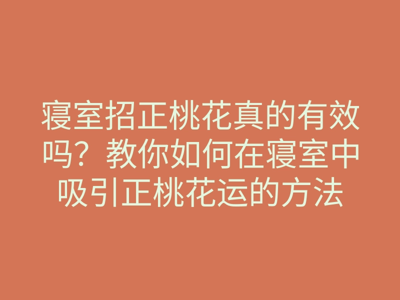 寝室招正桃花真的有效吗?教你如何在寝室中吸引正桃花运的方法
