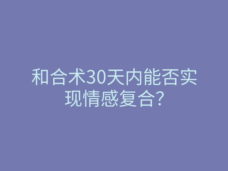 和合术30天内能否实现情感复合?