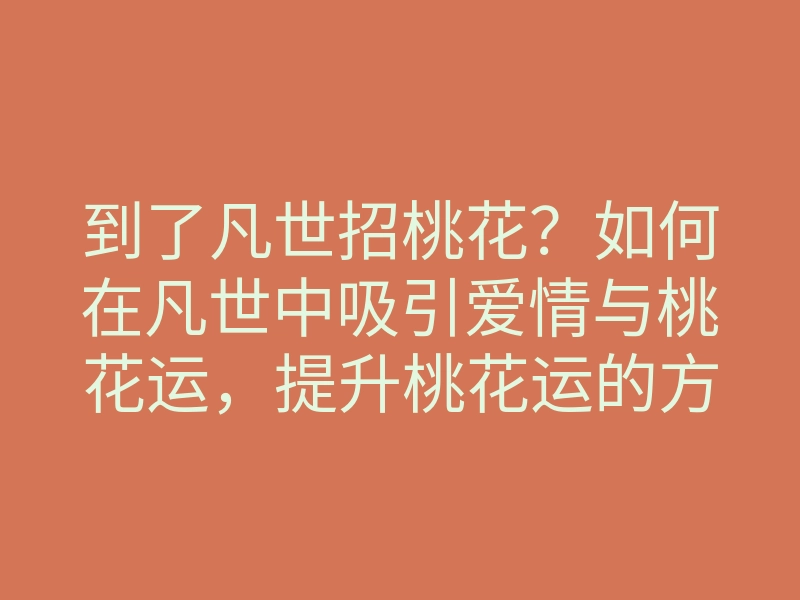到了凡世招桃花？如何在凡世中吸引爱情与桃花运，提升桃花运的方法