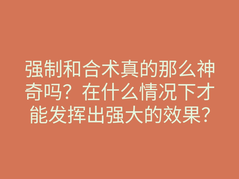 强制和合术真的那么神奇吗?在什么情况下才能发挥出强大的效果?