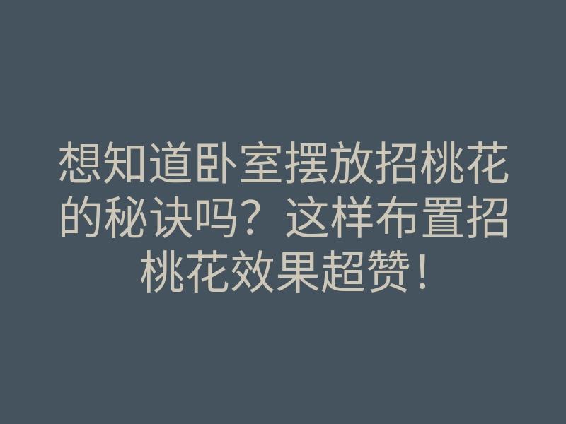 想知道卧室摆放招桃花的秘诀吗?这样布置招桃花效果超赞!