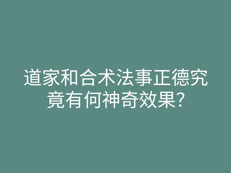 道家和合术法事正德究竟有何神奇效果？