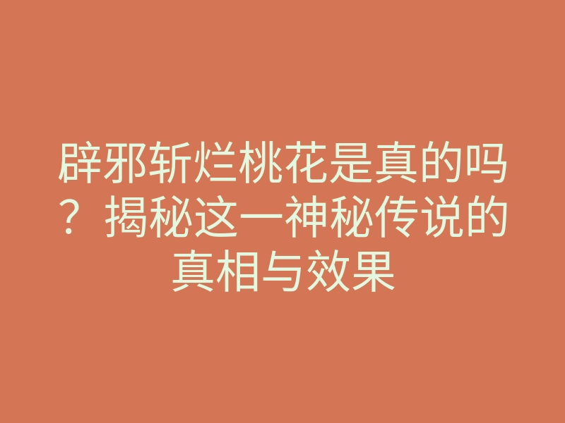 辟邪斩烂桃花是真的吗?揭秘这一神秘传说的真相与效果