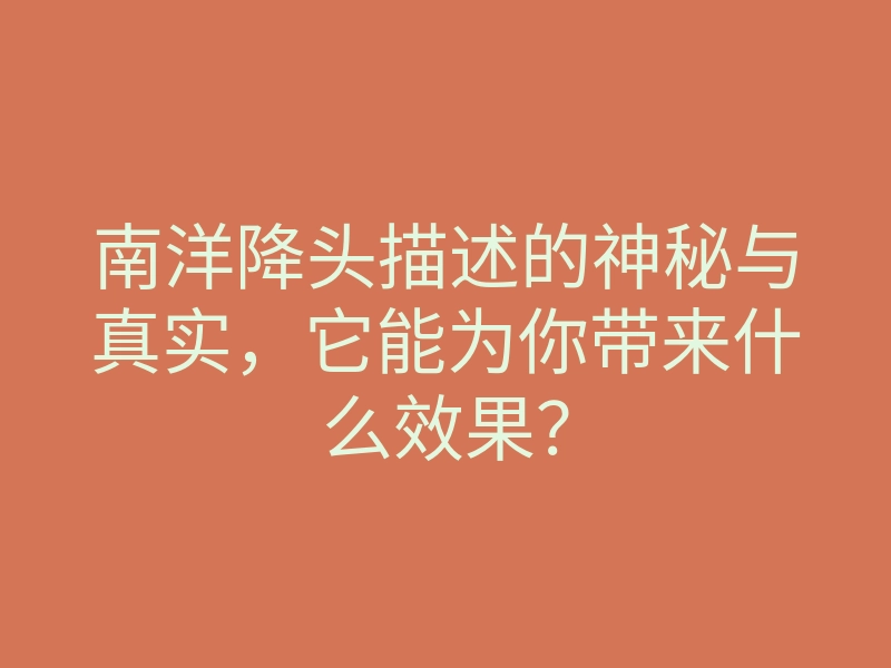 南洋降头描述的神秘与真实,它能为你带来什么效果?
