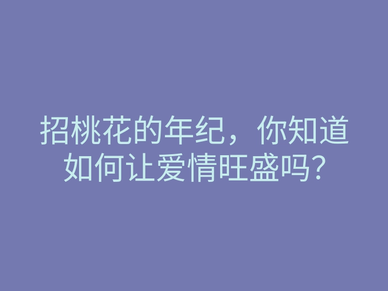 招桃花的年纪，你知道如何让爱情旺盛吗？