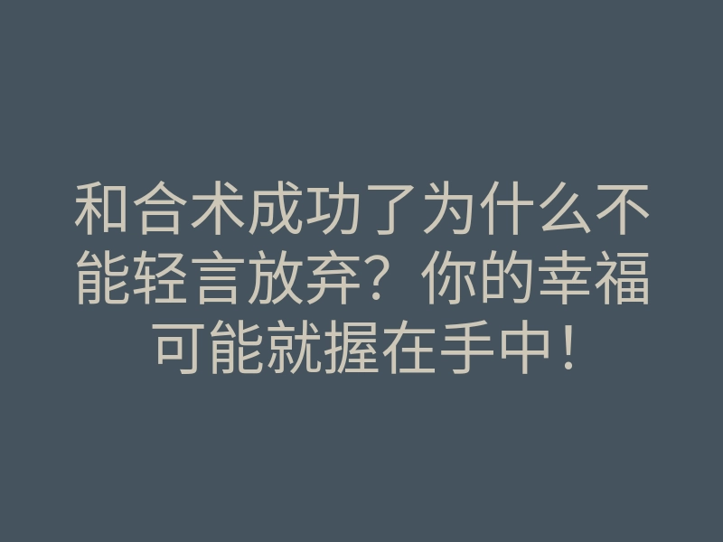 和合术成功了为什么不能轻言放弃？你的幸福可能就握在手中！