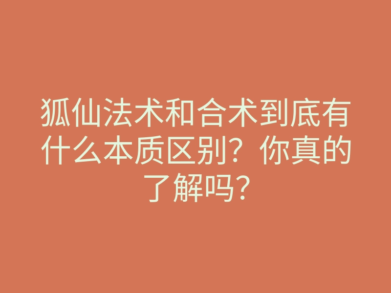狐仙法术和合术到底有什么本质区别？你真的了解吗？