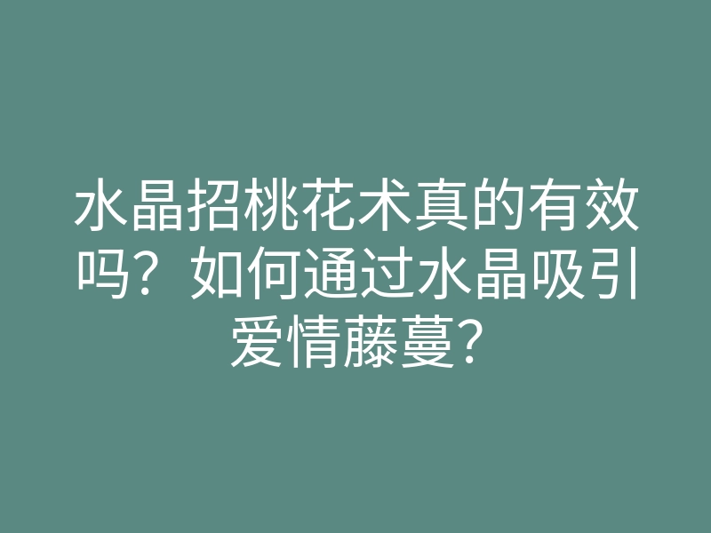 水晶招桃花术真的有效吗?如何通过水晶吸引爱情藤蔓?