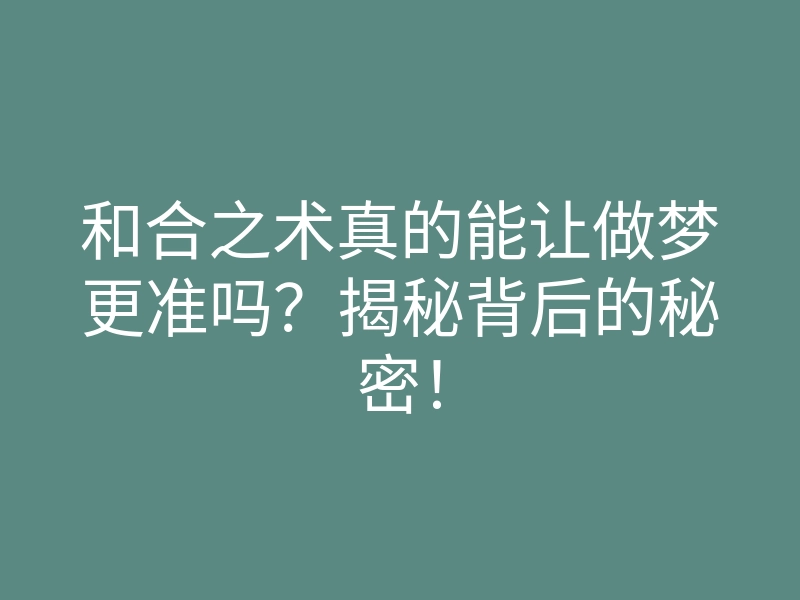 和合之术真的能让做梦更准吗?揭秘背后的秘密!