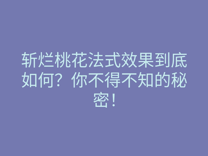 斩烂桃花法式效果到底如何?你不得不知的秘密!