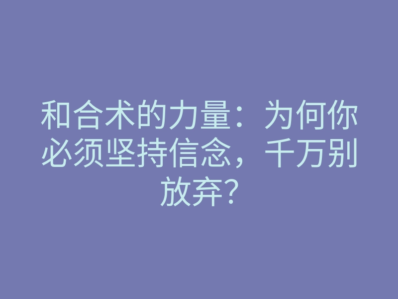 和合术的力量:为何你必须坚持信念,千万别放弃?