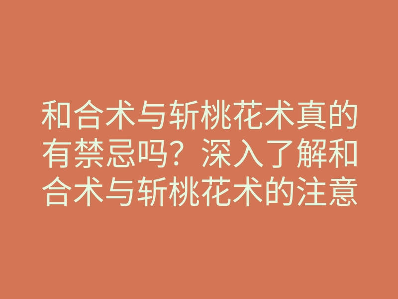 和合术与斩桃花术真的有禁忌吗?深入了解和合术与斩桃花术的注意事项