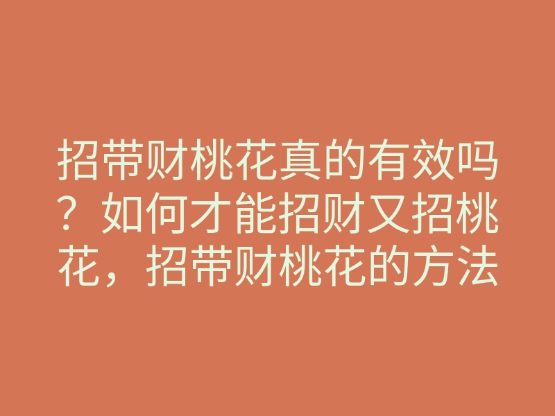 招带财桃花真的有效吗?如何才能招财又招桃花,招带财桃花的方法揭秘