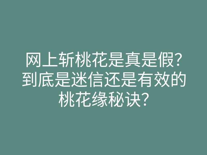 网上斩桃花是真是假?到底是迷信还是有效的桃花缘秘诀?