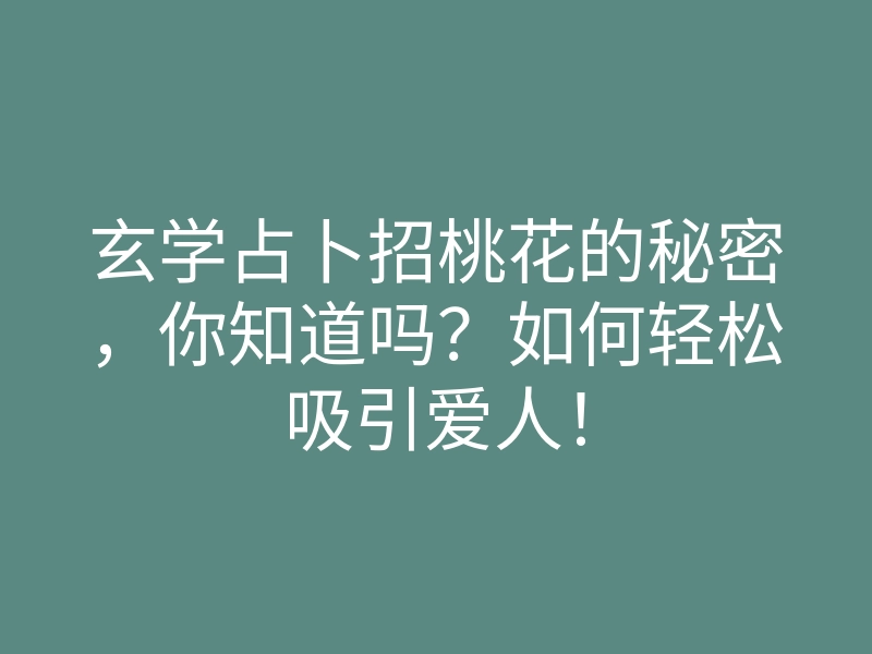 玄学占卜招桃花的秘密,你知道吗?如何轻松吸引爱人!