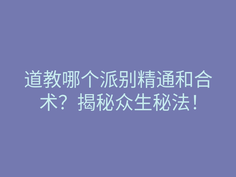 道教哪个派别精通和合术?揭秘众生秘法!