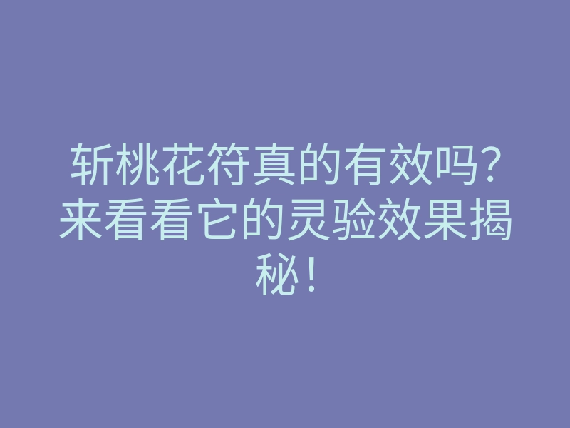斩桃花符真的有效吗？来看看它的灵验效果揭秘！