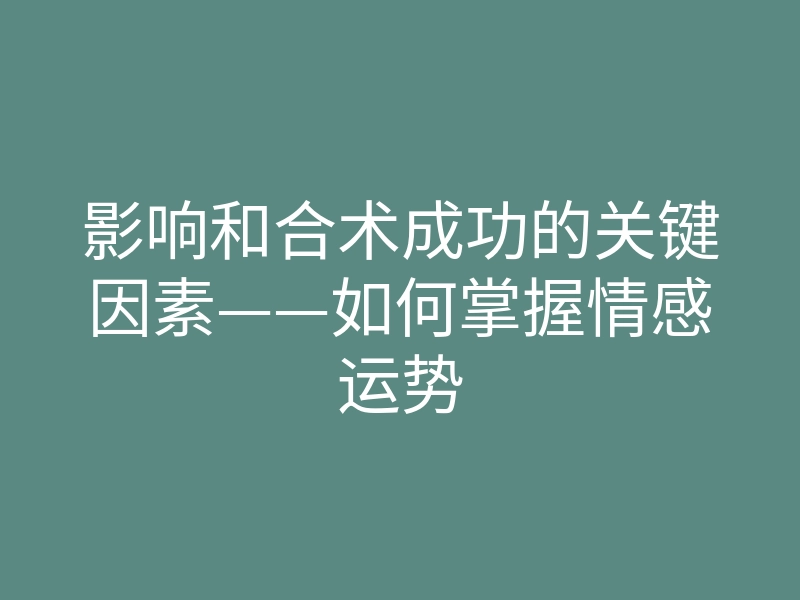 影响和合术成功的关键因素——如何掌握情感运势
