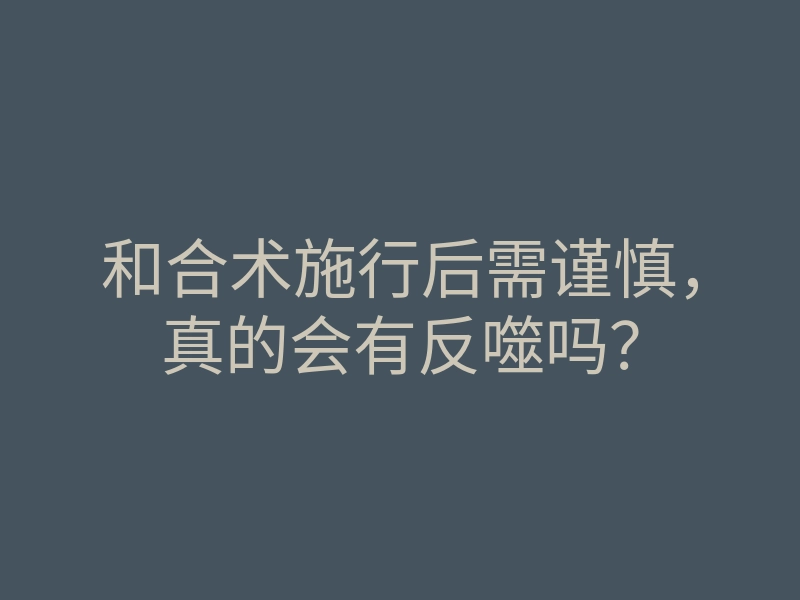 和合术施行后需谨慎,真的会有反噬吗?