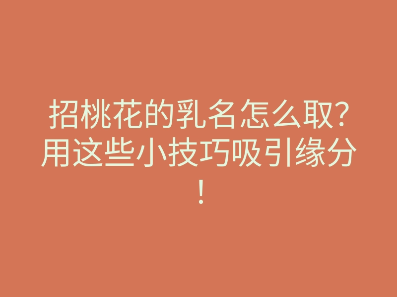 招桃花的乳名怎么取?用这些小技巧吸引缘分!