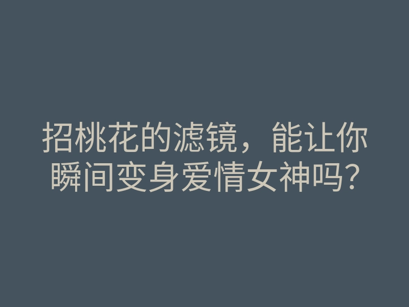 招桃花的滤镜,能让你瞬间变身爱情女神吗?
