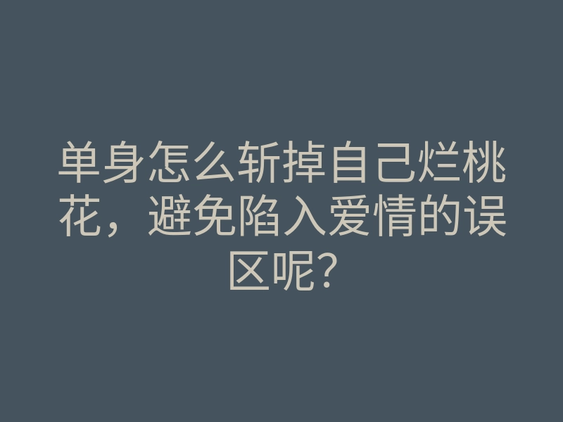 单身怎么斩掉自己烂桃花,避免陷入爱情的误区呢?