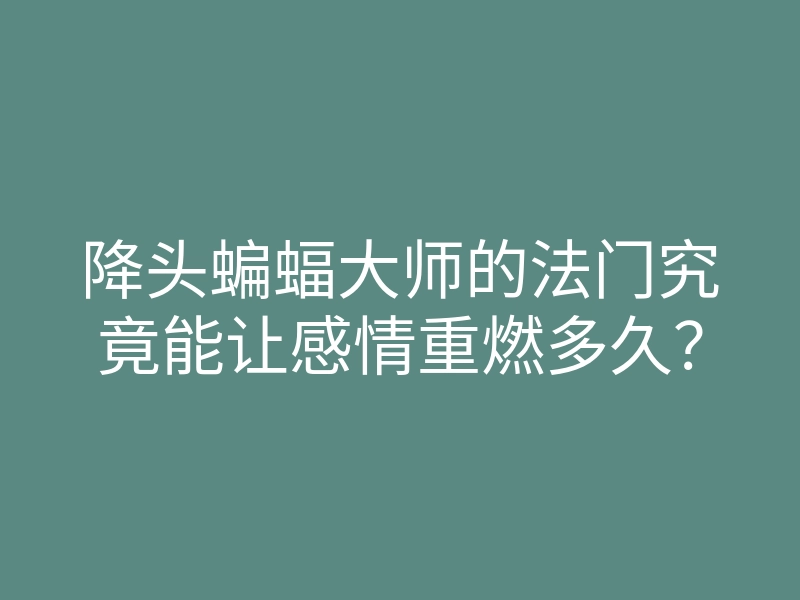 降头蝙蝠大师的法门究竟能让感情重燃多久?
