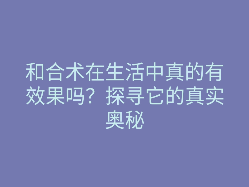 和合术在生活中真的有效果吗?探寻它的真实奥秘