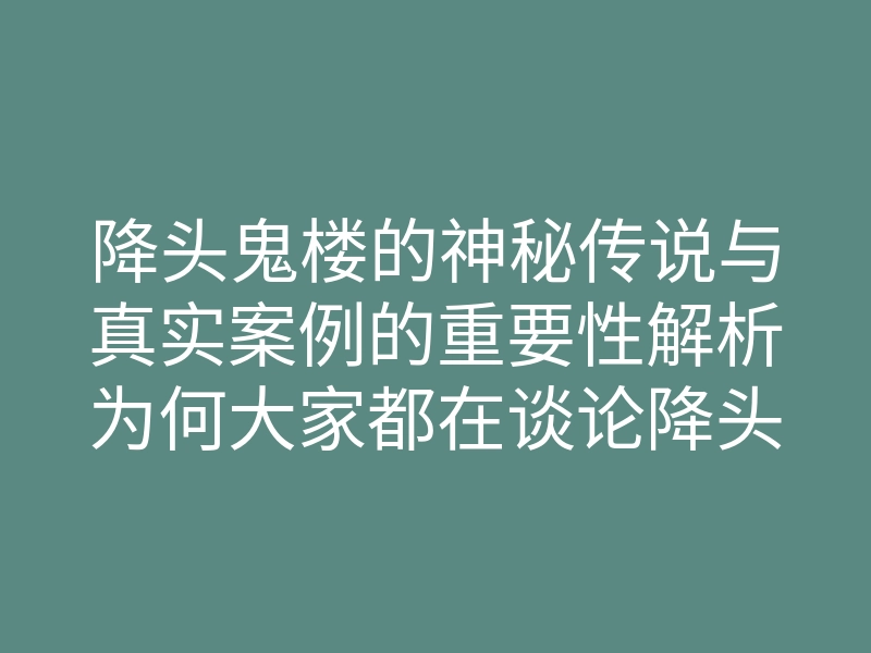 降头鬼楼的神秘传说与真实案例的重要性解析为何大家都在谈论降头鬼楼