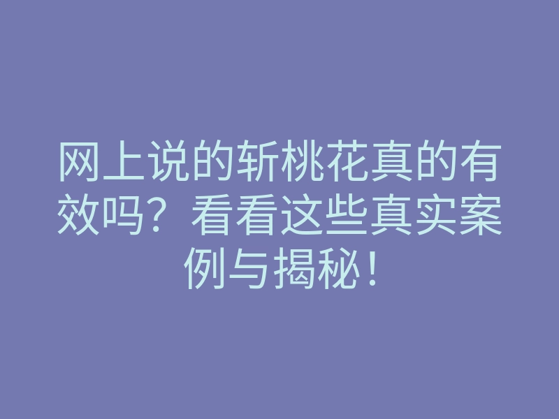 网上说的斩桃花真的有效吗?看看这些真实案例与揭秘!