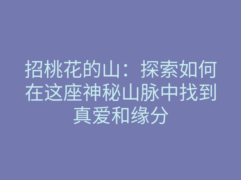 招桃花的山:探索如何在这座神秘山脉中找到真爱和缘分