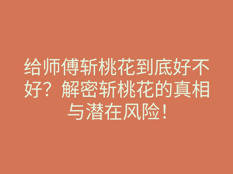 给师傅斩桃花到底好不好?解密斩桃花的真相与潜在风险!