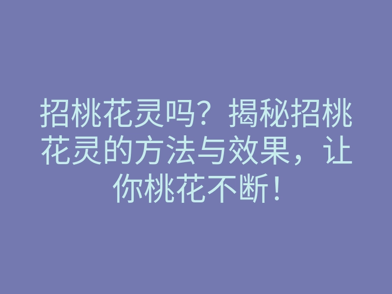 招桃花灵吗?揭秘招桃花灵的方法与效果,让你桃花不断!