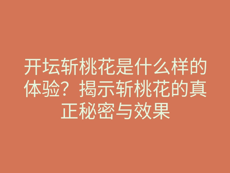 开坛斩桃花是什么样的体验?揭示斩桃花的真正秘密与效果