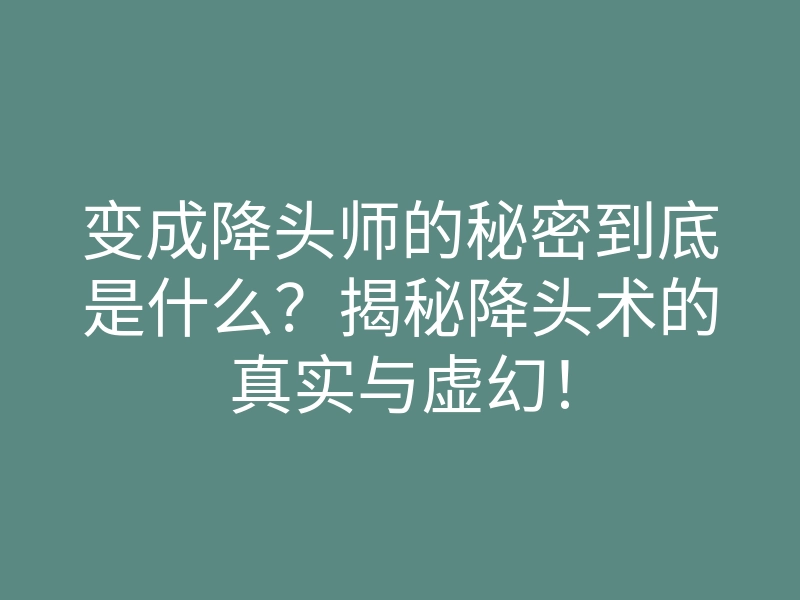 变成降头师的秘密到底是什么?揭秘降头术的真实与虚幻!