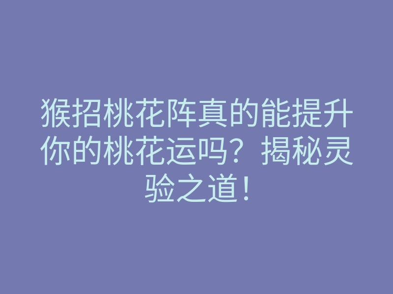 猴招桃花阵真的能提升你的桃花运吗？揭秘灵验之道！