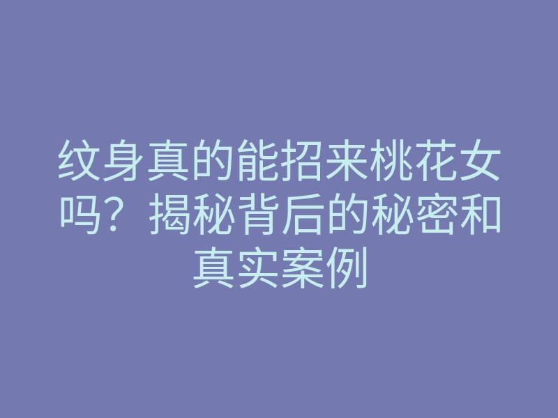 纹身真的能招来桃花女吗?揭秘背后的秘密和真实案例