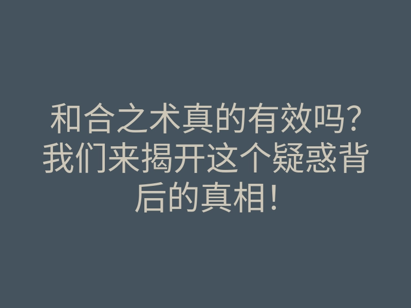 和合之术真的有效吗?我们来揭开这个疑惑背后的真相!