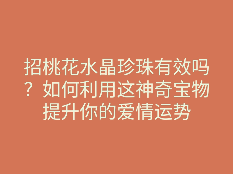 招桃花水晶珍珠有效吗?如何利用这神奇宝物提升你的爱情运势