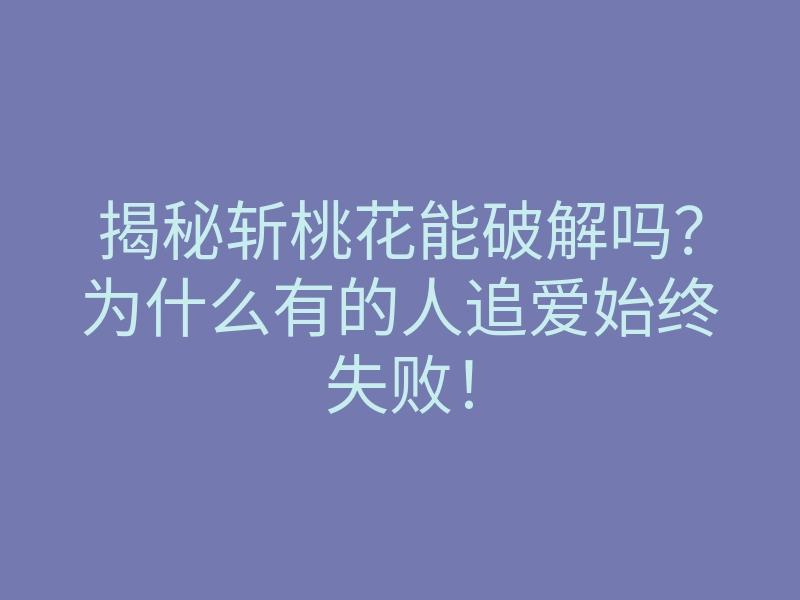 揭秘斩桃花能破解吗?为什么有的人追爱始终失败!