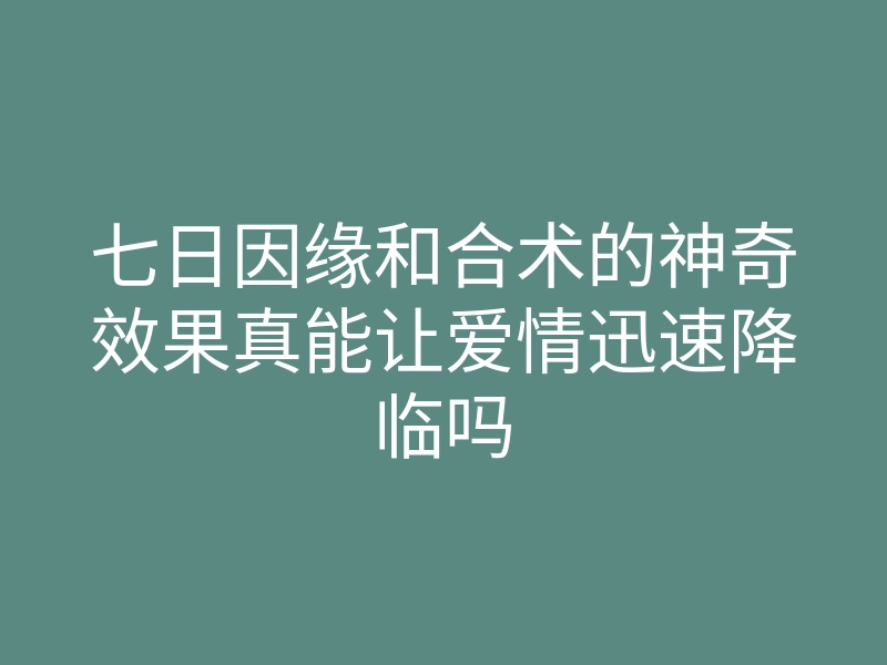 七日因缘和合术的神奇效果真能让爱情迅速降临吗