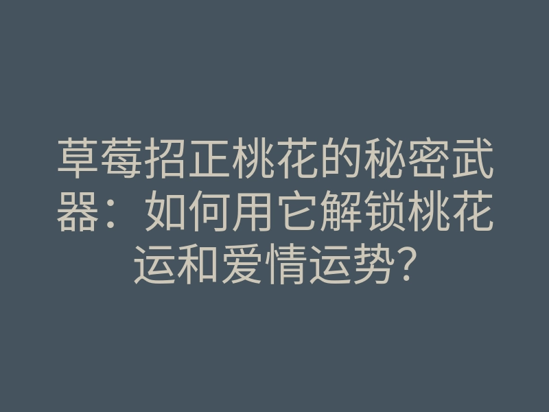 草莓招正桃花的秘密武器:如何用它解锁桃花运和爱情运势?