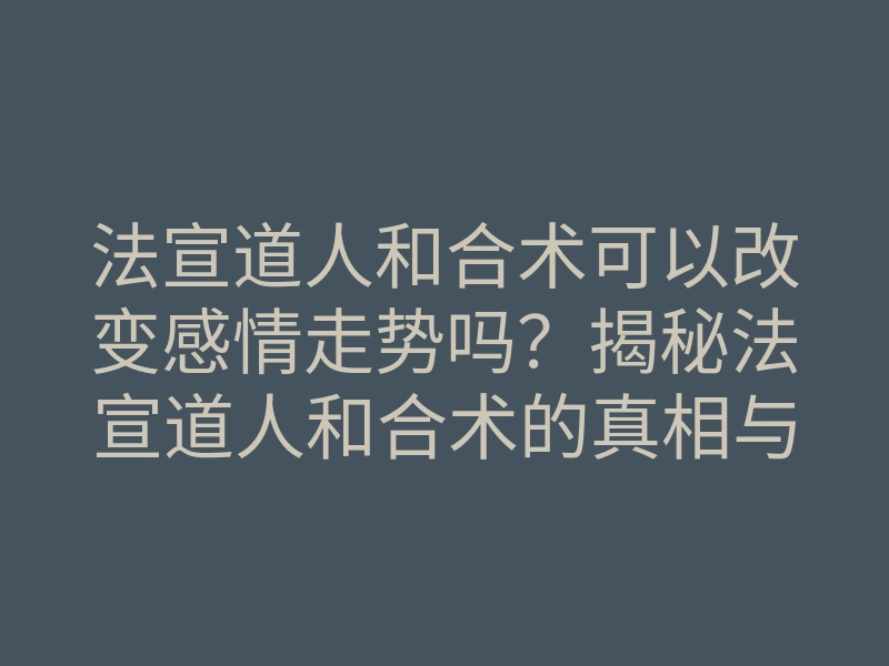 法宣道人和合术可以改变感情走势吗?揭秘法宣道人和合术的真相与技巧