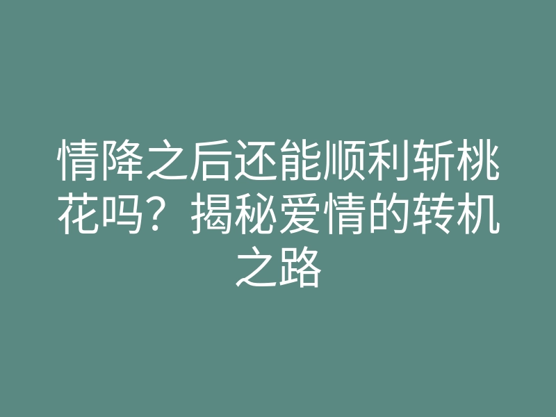 情降之后还能顺利斩桃花吗?揭秘爱情的转机之路