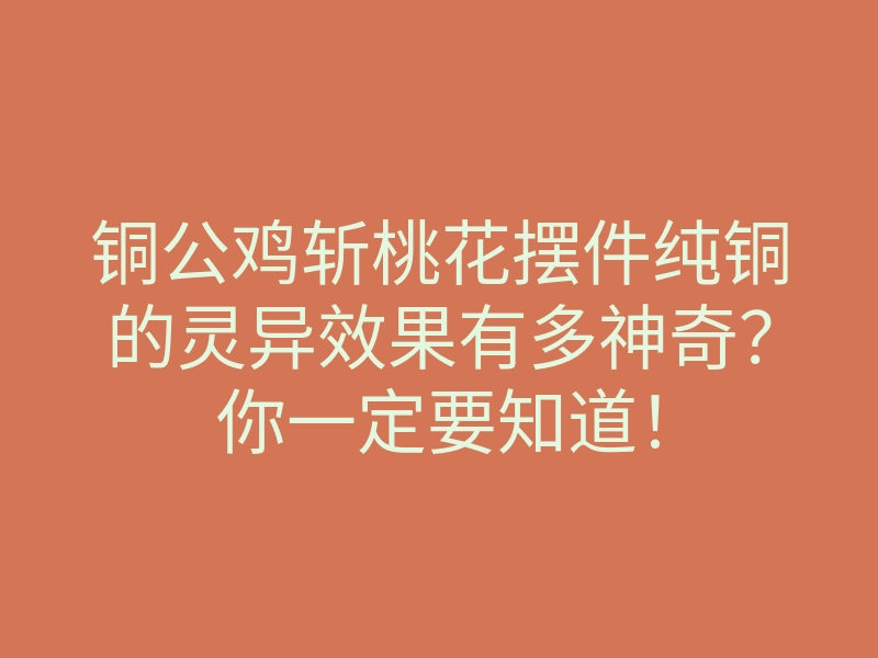 铜公鸡斩桃花摆件纯铜的灵异效果有多神奇?你一定要知道!